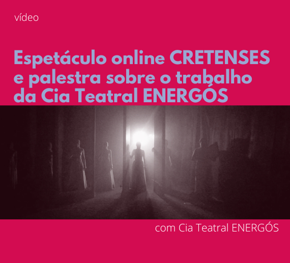 Espetáculo online CRETENSES e palestra sobre o trabalho da Cia Teatral ENERGÓS